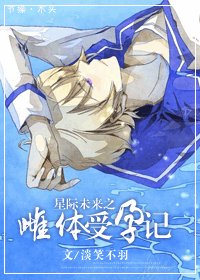 星际未来之受运记-星际未来之雌体受孕记