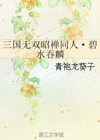 （三國同人）三國無雙昭禪同人·碧水吞麟