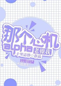 那个心机alpha他老撩我