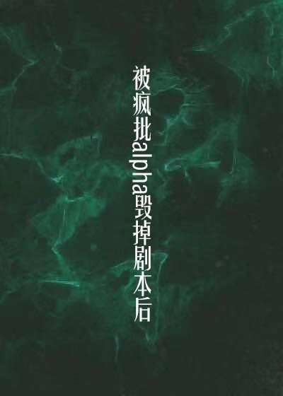 《被偏執a毀掉劇本後(穿書)/被瘋批a毀掉劇本後(穿書)》