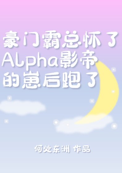 《霸總懷了Alpha影帝的崽後跑了》