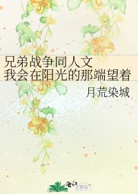 《兄弟戰爭同人文 我會在陽光的那端望著你們》