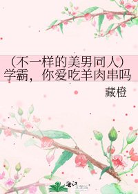 (不一样的美男同人)学霸,你爱吃羊肉串吗