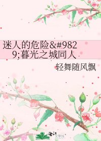 《迷人的危险♥暮光之城同人》