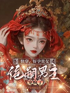 《快穿,好孕貴女,絕嗣男主寵瘋了》