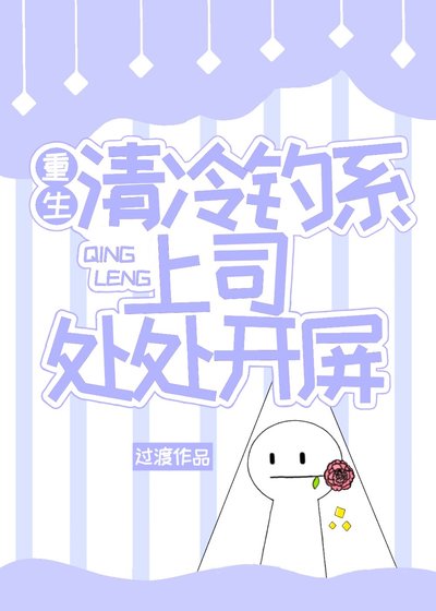 《重生清冷釣繫上司處處開屏》
