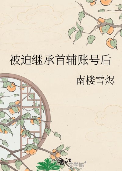 《被迫繼承首輔賬號後》