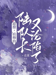 甜撩,痞帅的陆队长又沦陷了