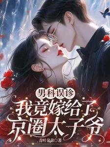 男科误诊,我竟嫁给了京圈太子爷