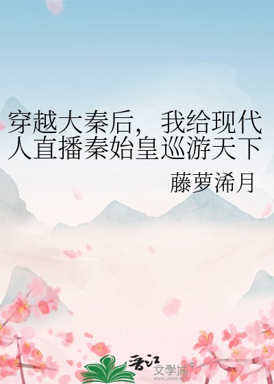(歷史同人)穿越大秦後,我給現代人直播秦始皇巡遊天下