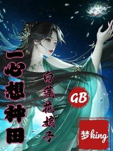 《GB:白蓮花娘子一心想種田!/疼!娘子貼貼,糙漢主動躺倒/GB之糙漢被瘋批女主掐腰強寵了》