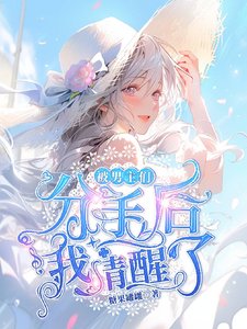 《被男主们分手后我清醒了/海女制造修罗场,男主们气疯了》