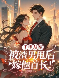 《千里从军,被渣男甩后嫁他首长!》