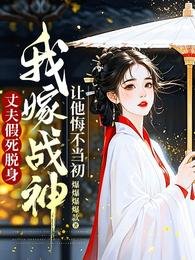 《丈夫假死脱身,我嫁战神让他悔不当初》
