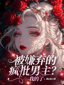 《被嫌弃的疯批男主?我的了》