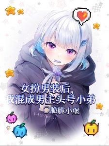 女扮男裝後我混成男主頭號小弟/我給男主當跟班，男主爭著當小三