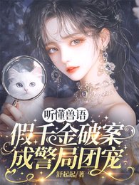 聽懂獸語,假千金破案成警局團寵/獸語破案!國家和小動物搶著寵我