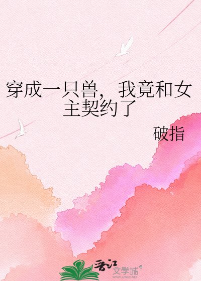 《穿成一隻獸,我竟和女主契約了》
