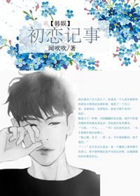 《(BG/韩娱同人)初恋记事》